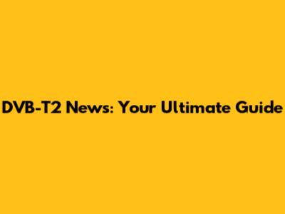DVB-T2 News: Your Ultimate Guide