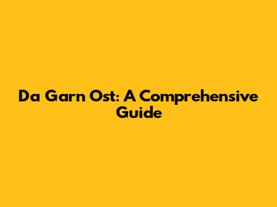 Da Garn Ost: A Comprehensive Guide