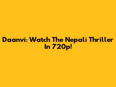Daanvi: Watch The Nepali Thriller In 720p!