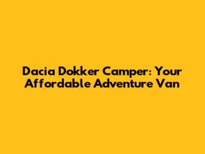 Dacia Dokker Camper: Your Affordable Adventure Van