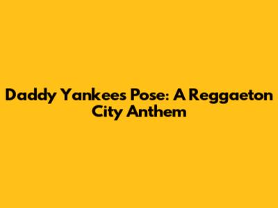Daddy Yankee's 'Pose': A Reggaeton City Anthem