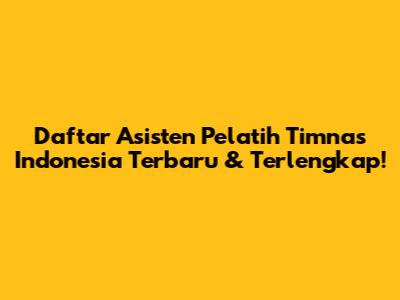 Daftar Asisten Pelatih Timnas Indonesia Terbaru & Terlengkap!