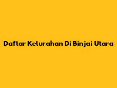 Daftar Kelurahan Di Binjai Utara