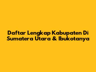 Daftar Lengkap Kabupaten Di Sumatera Utara & Ibukotanya