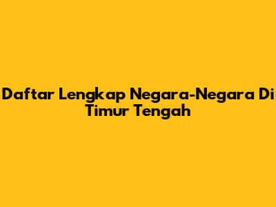 Daftar Lengkap Negara-Negara Di Timur Tengah