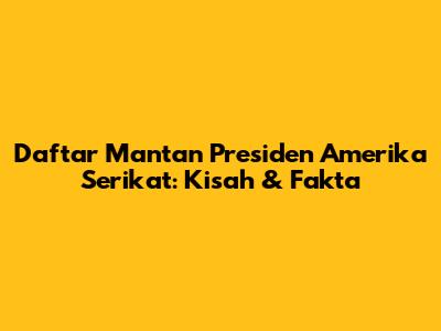 Daftar Mantan Presiden Amerika Serikat: Kisah & Fakta