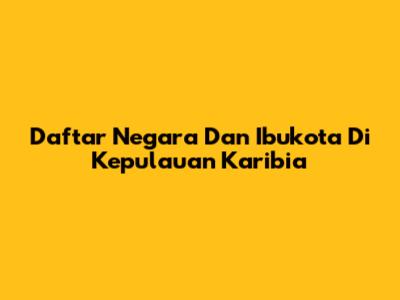 Daftar Negara Dan Ibukota Di Kepulauan Karibia