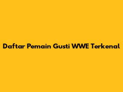Daftar Pemain Gusti WWE Terkenal