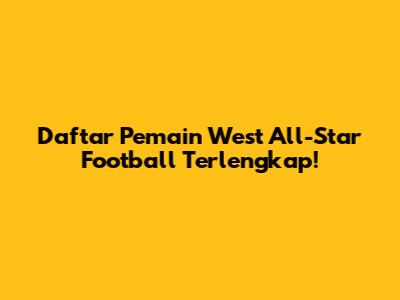 Daftar Pemain West All-Star Football Terlengkap!