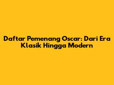 Daftar Pemenang Oscar: Dari Era Klasik Hingga Modern