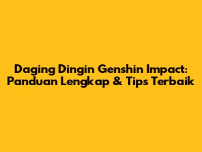 Daging Dingin Genshin Impact: Panduan Lengkap & Tips Terbaik