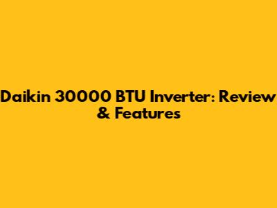 Daikin 30000 BTU Inverter: Review & Features
