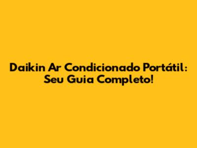 Daikin Ar Condicionado Portátil: Seu Guia Completo!