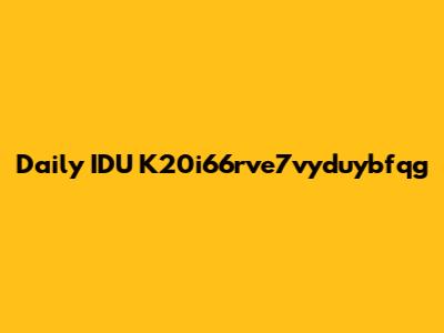 Daily IDU K20i66rve7vyduybfqg