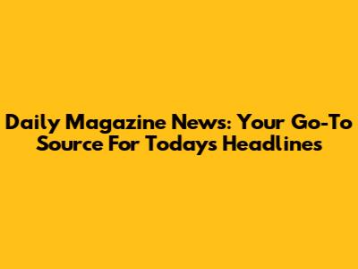 Daily Magazine News: Your Go-To Source For Today's Headlines
