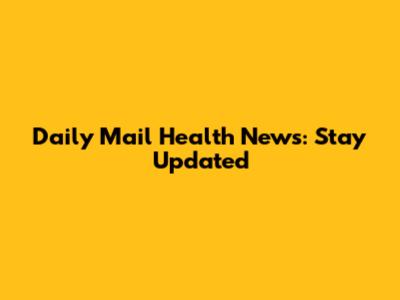 Daily Mail Health News: Stay Updated