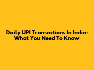 Daily UPI Transactions In India: What You Need To Know