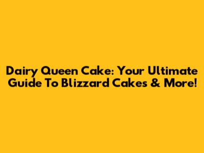 Dairy Queen Cake: Your Ultimate Guide To Blizzard Cakes & More!