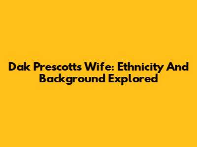 Dak Prescott's Wife: Ethnicity And Background Explored
