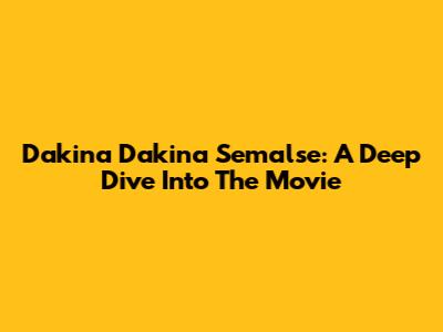 Dakina Dakina Semalse: A Deep Dive Into The Movie