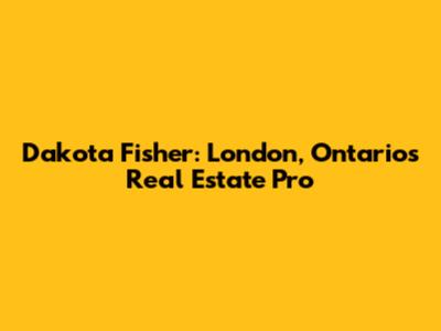 Dakota Fisher: London, Ontario's Real Estate Pro