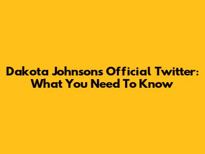 Dakota Johnson's Official Twitter: What You Need To Know