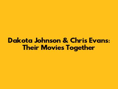 Dakota Johnson & Chris Evans: Their Movies Together