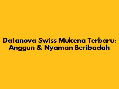 Dalanova Swiss Mukena Terbaru: Anggun & Nyaman Beribadah