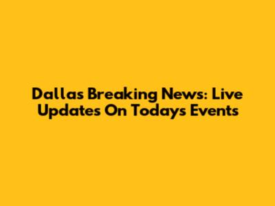 Dallas Breaking News: Live Updates On Today's Events