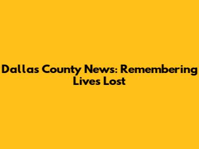 Dallas County News: Remembering Lives Lost