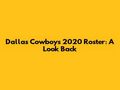 Dallas Cowboys 2020 Roster: A Look Back