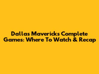 Dallas Mavericks Complete Games: Where To Watch & Recap