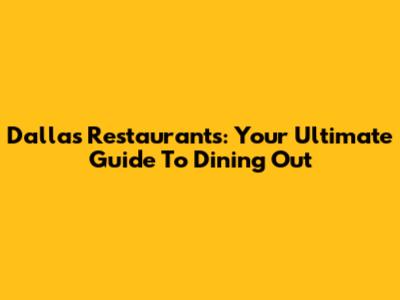 Dallas Restaurants: Your Ultimate Guide To Dining Out