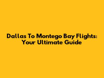 Dallas To Montego Bay Flights: Your Ultimate Guide