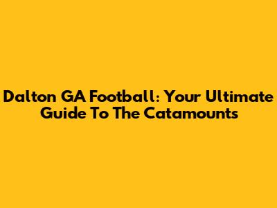 Dalton GA Football: Your Ultimate Guide To The Catamounts