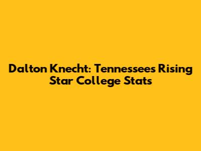 Dalton Knecht: Tennessee's Rising Star College Stats