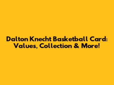 Dalton Knecht Basketball Card: Values, Collection & More!