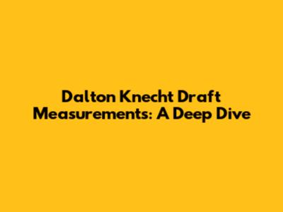 Dalton Knecht Draft Measurements: A Deep Dive