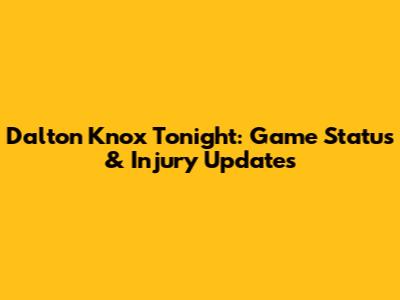 Dalton Knox Tonight: Game Status & Injury Updates
