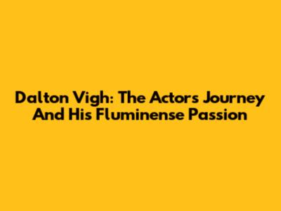 Dalton Vigh: The Actor's Journey And His Fluminense Passion