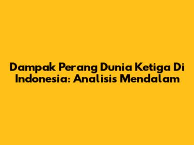 Dampak Perang Dunia Ketiga Di Indonesia: Analisis Mendalam
