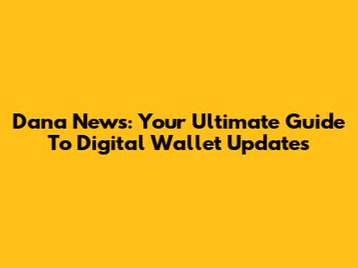 Dana News: Your Ultimate Guide To Digital Wallet Updates