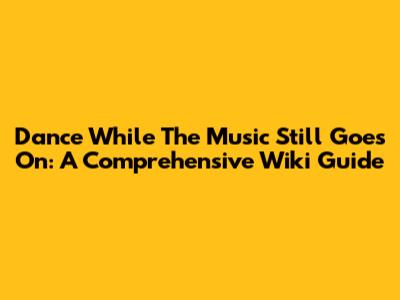 Dance While The Music Still Goes On: A Comprehensive Wiki Guide