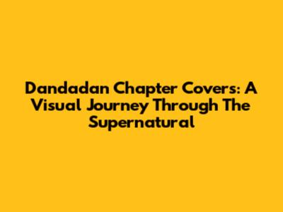 Dandadan Chapter Covers: A Visual Journey Through The Supernatural