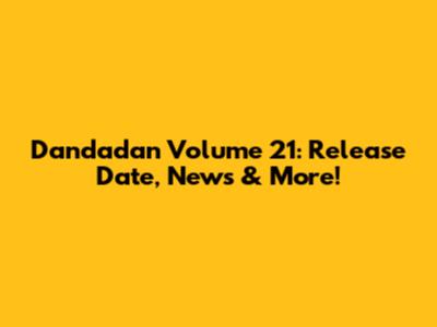 Dandadan Volume 21: Release Date, News & More!