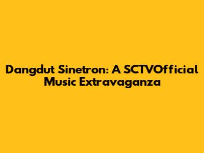 Dangdut Sinetron: A SCTVOfficial Music Extravaganza