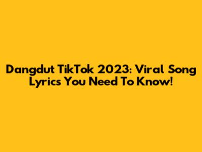 Dangdut TikTok 2023: Viral Song Lyrics You Need To Know!