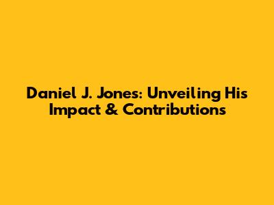 Daniel J. Jones: Unveiling His Impact & Contributions