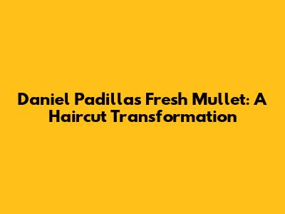 Daniel Padilla's Fresh Mullet: A Haircut Transformation