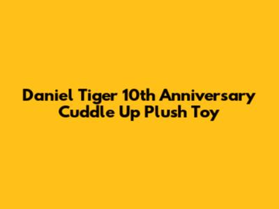 Daniel Tiger 10th Anniversary Cuddle Up Plush Toy
